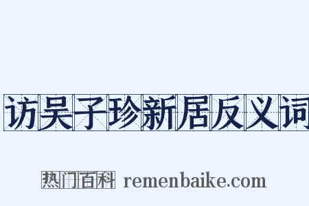 访吴子珍新居反义词是什么意思的图片
